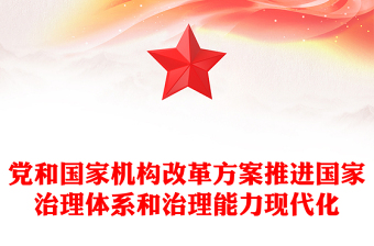 2023年党和国家机构改革方案推进国家治理体系和治理能力现代化课件(讲稿)