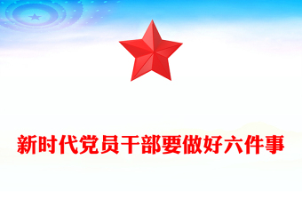 新时代党员干部要做好六件事PPT党建党课(讲稿)