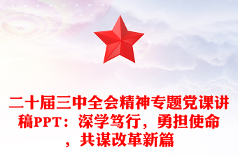 二十届三中全会精神专题党课发言稿PPT：深学笃行，勇担使命，共谋改革新篇