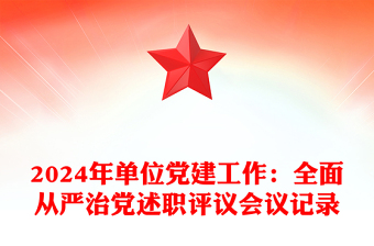 2024年单位党建工作：全面从严治党述职评议会议记录模板下载