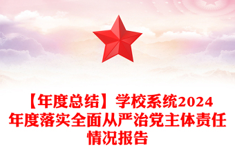 【年度总结下载】学校系统2024年度落实全面从严治党主体责任情况报告下载