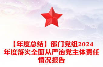 【年度总结下载】部门党组2024年度落实全面从严治党主体责任情况报告下载