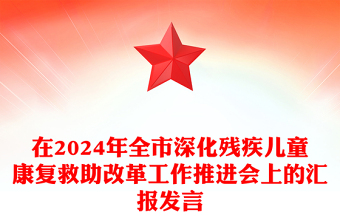 在2024年全市深化残疾儿童康复救助改革工作推进会上的汇报下载发言