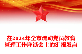 在2024年全市流动党员教育管理工作座谈会上的汇报下载发言