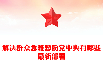 2025年解决群众急难愁盼党中央有哪些最新部署PPT课件下载(讲稿)